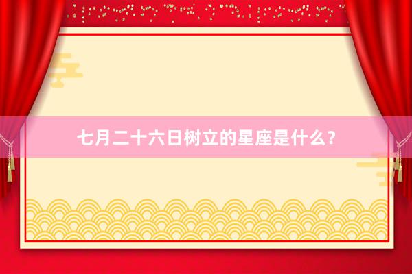 七月二十六日树立的星座是什么？